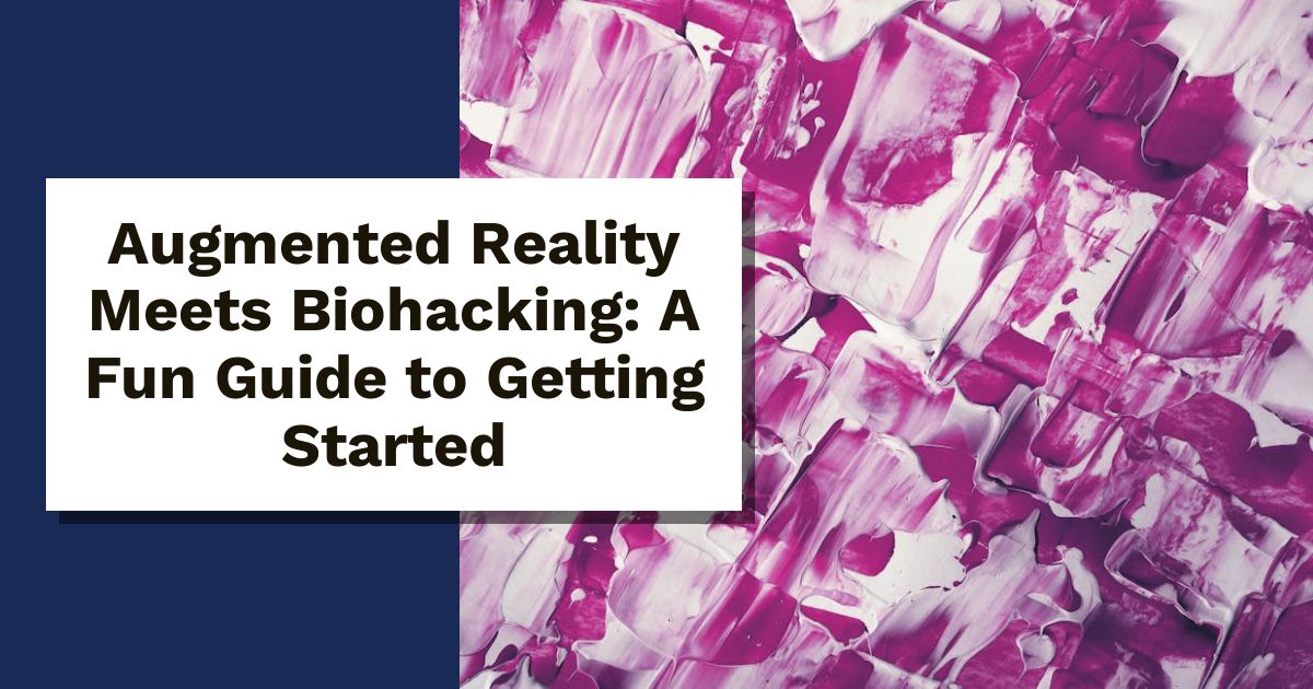 Augmented Reality Meets Biohacking: A Fun Guide to Getting Started