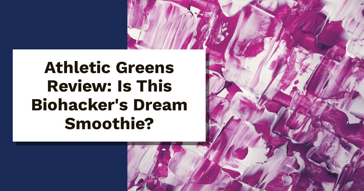 Athletic Greens Review: Is This Biohacker's Dream Smoothie?