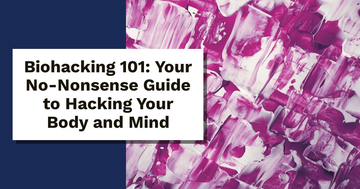 Biohacking 101: Your No-Nonsense Guide to Hacking Your Body and Mind