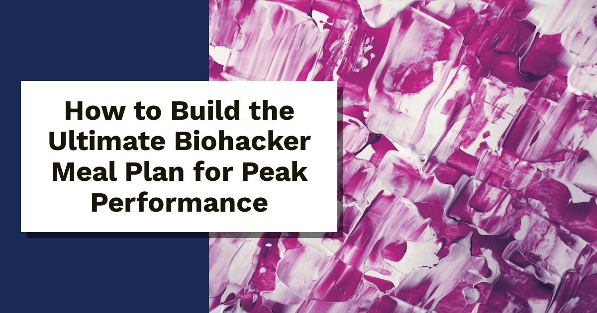 How to Build the Ultimate Biohacker Meal Plan for Peak Performance