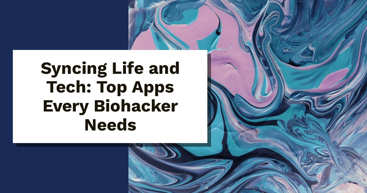 Syncing Life and Tech: Top Apps Every Biohacker Needs