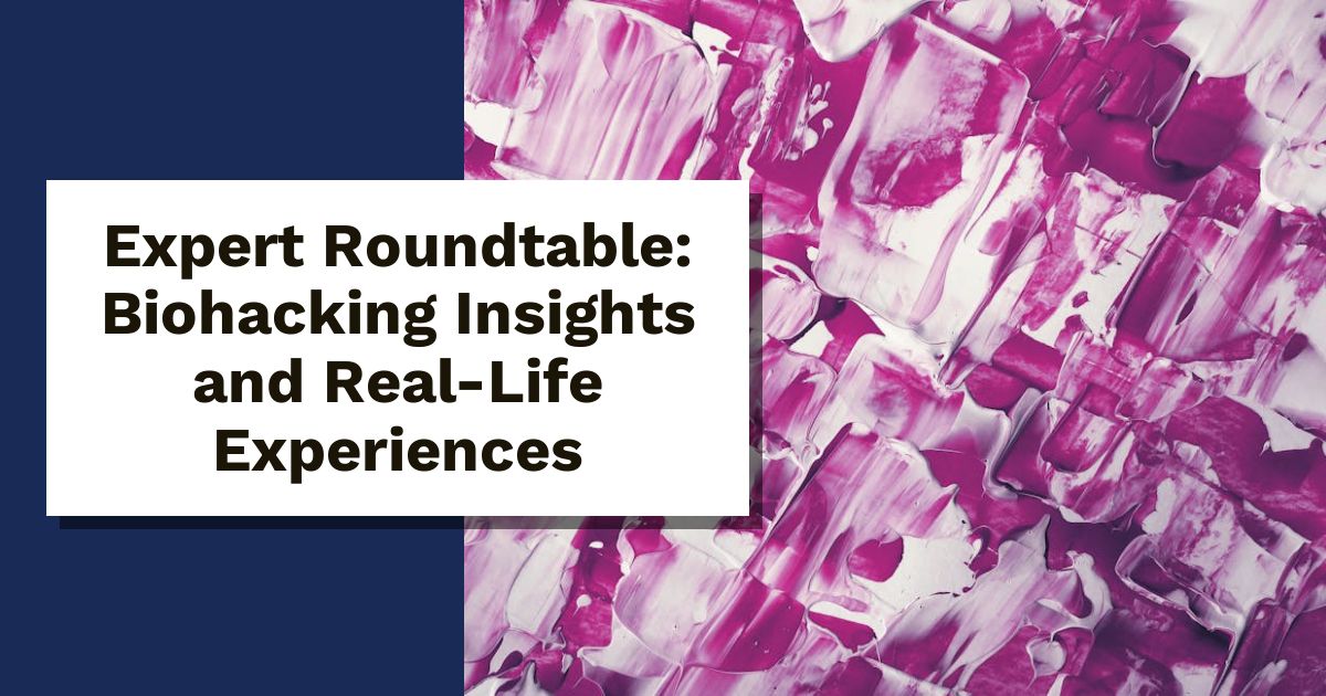 Expert Roundtable: Biohacking Insights and Real-Life Experiences