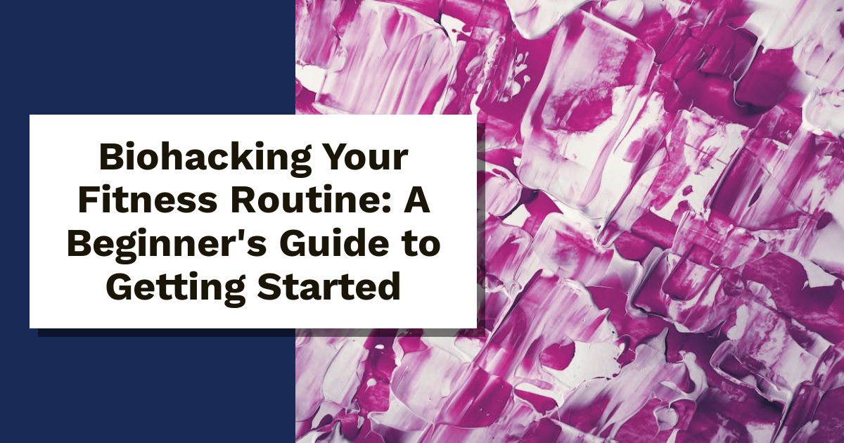 Biohacking Your Fitness Routine: A Beginner's Guide to Getting Started