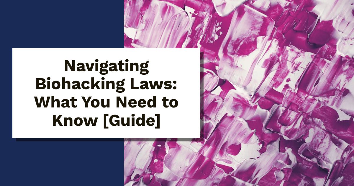 Navigating Biohacking Laws: What You Need to Know [Guide]