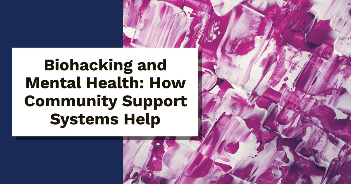 Biohacking and Mental Health: How Community Support Systems Help