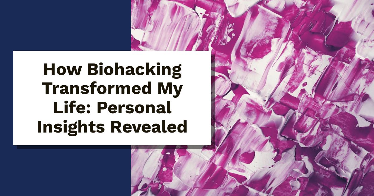 How Biohacking Transformed My Life: Personal Insights Revealed