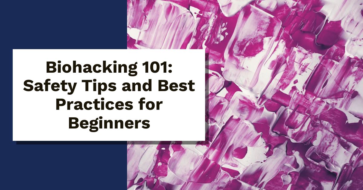 Biohacking 101: Safety Tips and Best Practices for Beginners