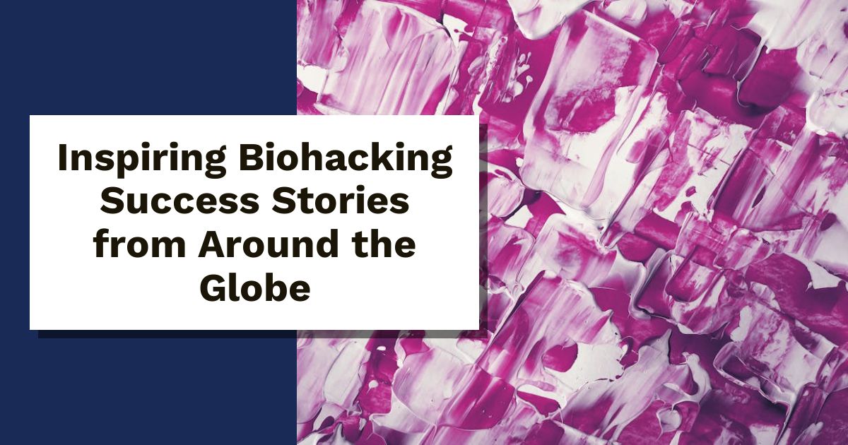 Inspiring Biohacking Success Stories from Around the Globe