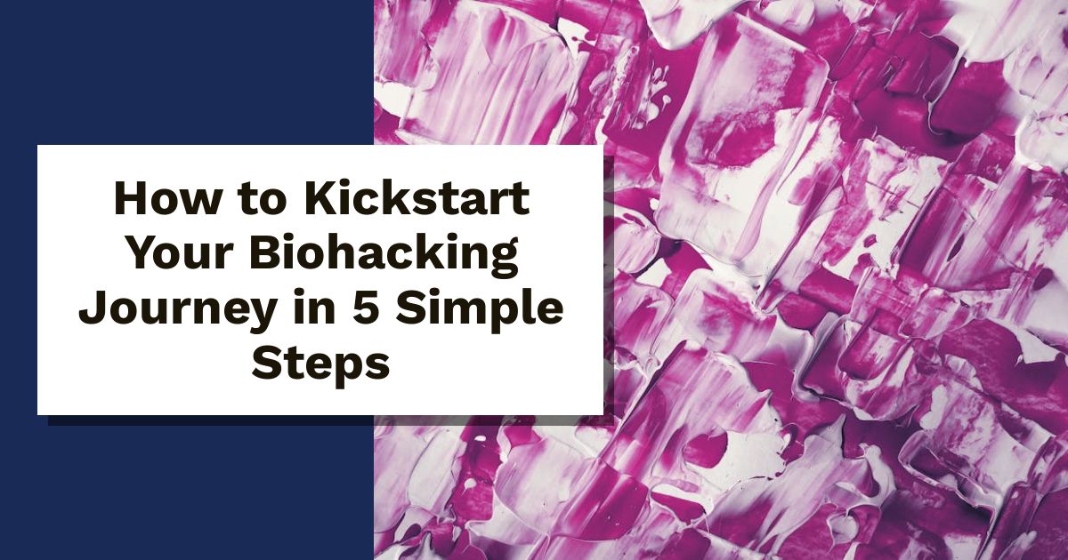 How to Kickstart Your Biohacking Journey in 5 Simple Steps