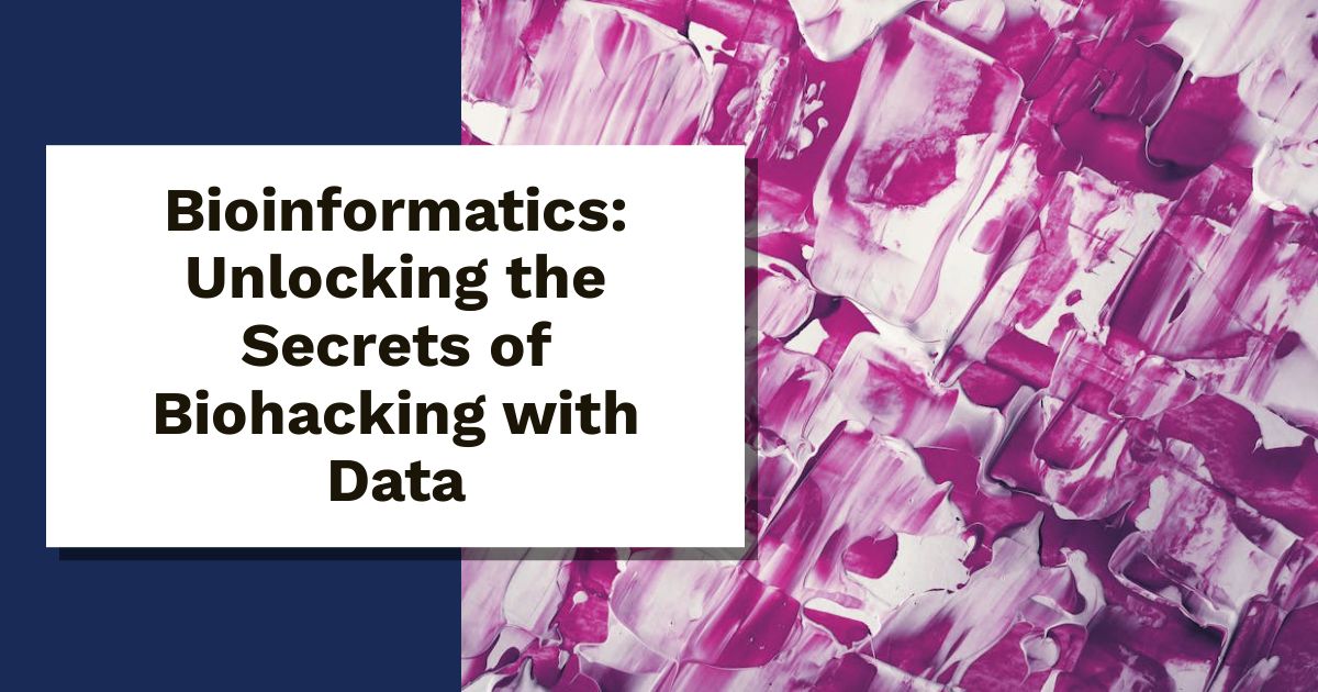 Bioinformatics: Unlocking the Secrets of Biohacking with Data