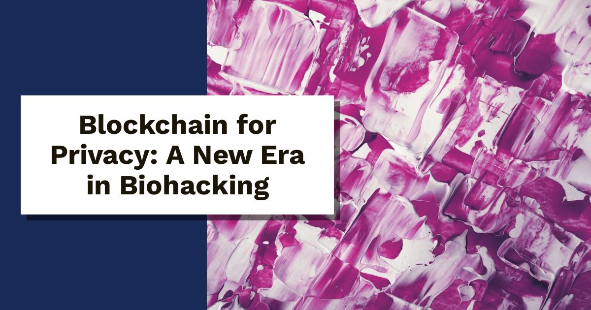 Blockchain for Privacy: A New Era in Biohacking