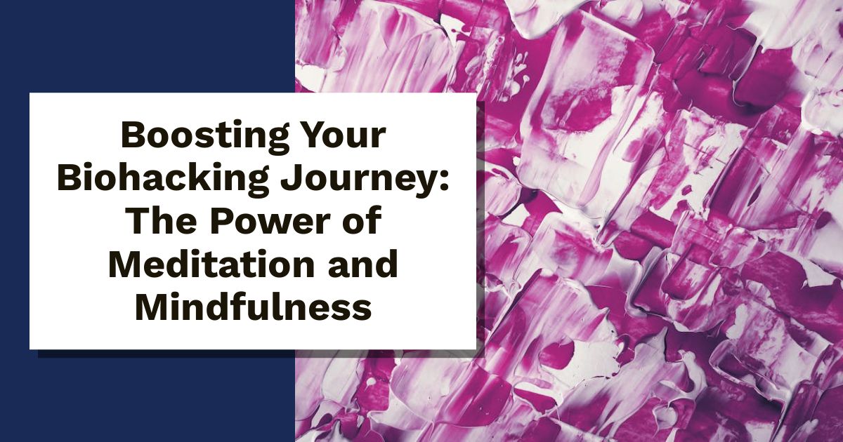 Boosting Your Biohacking Journey: The Power of Meditation and Mindfulness