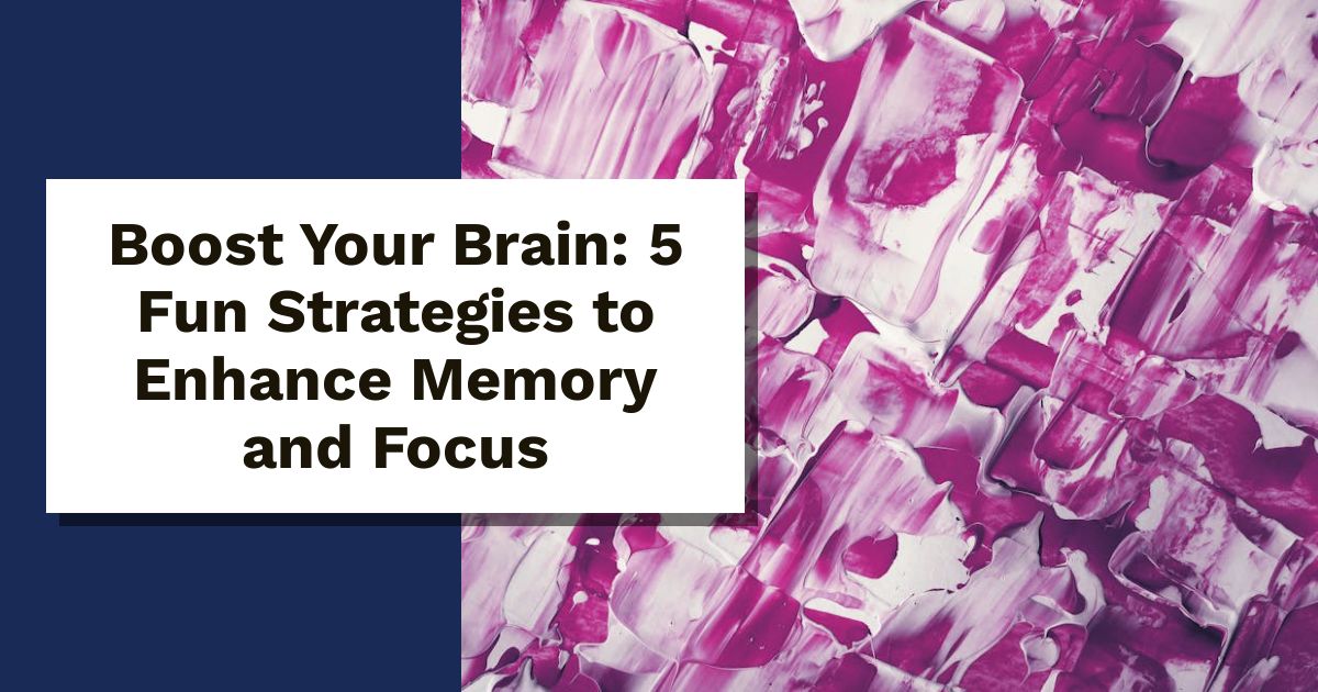 Boost Your Brain: 5 Fun Strategies to Enhance Memory and Focus