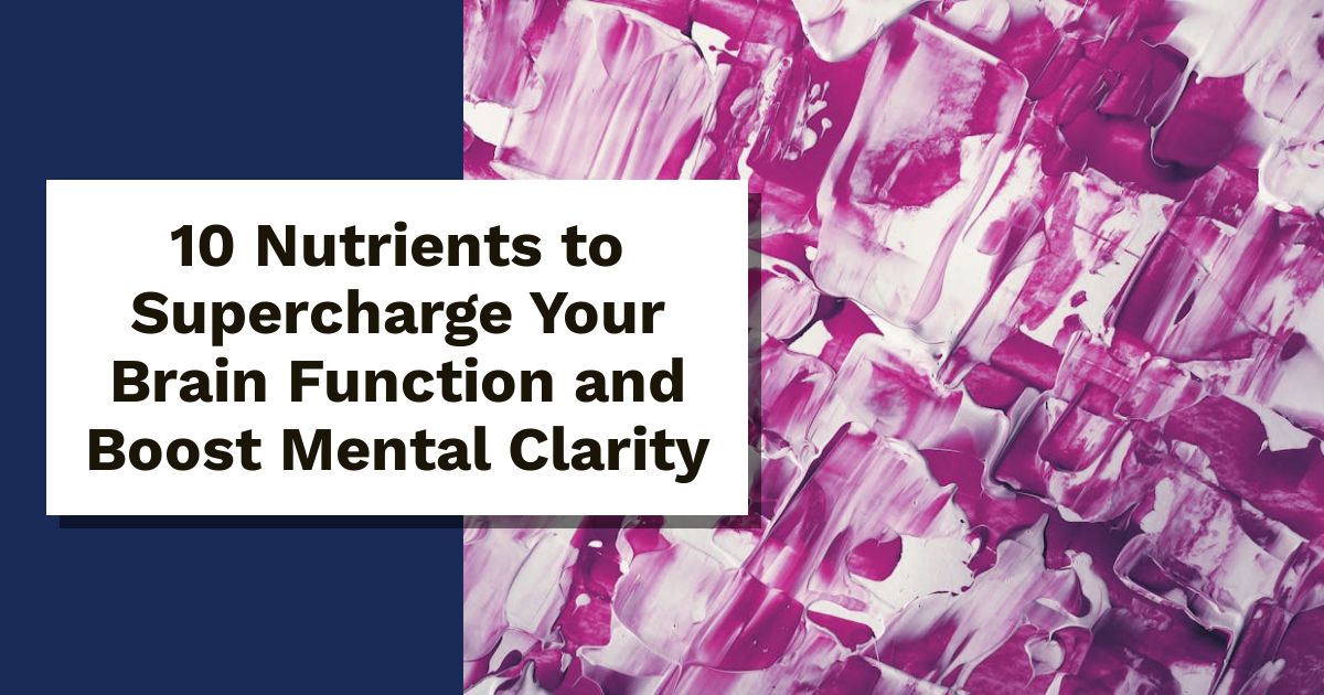 10 Nutrients to Supercharge Your Brain Function and Boost Mental Clarity