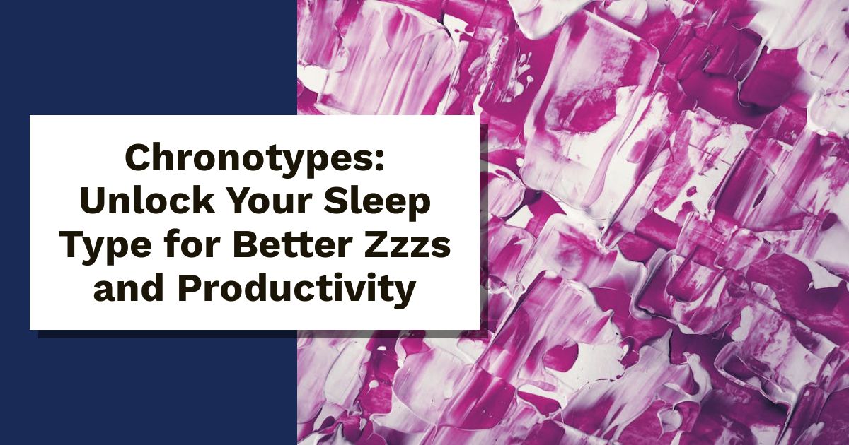 Chronotypes: Unlock Your Sleep Type for Better Zzzs and Productivity