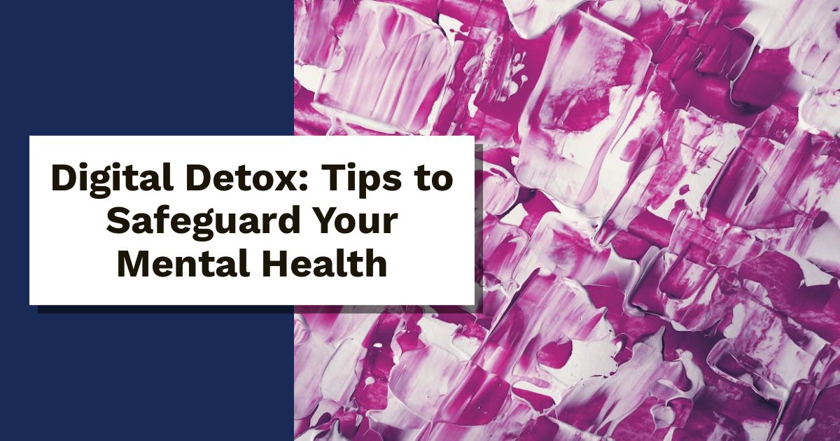 Digital Detox: Tips to Safeguard Your Mental Health