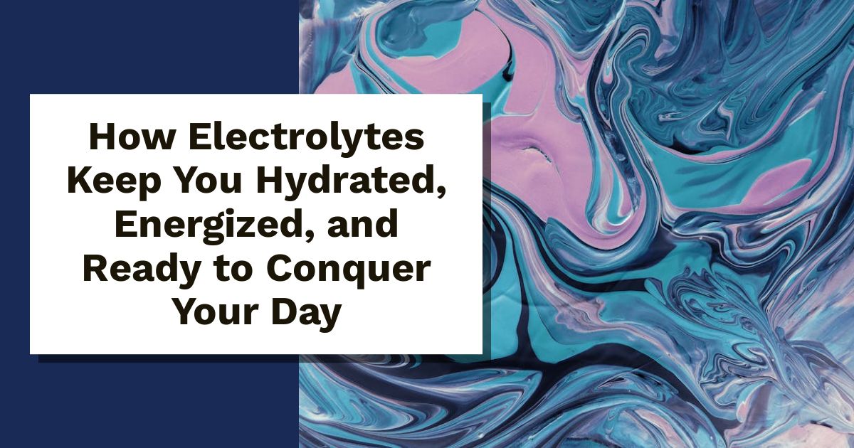 How Electrolytes Keep You Hydrated, Energized, and Ready to Conquer Your Day