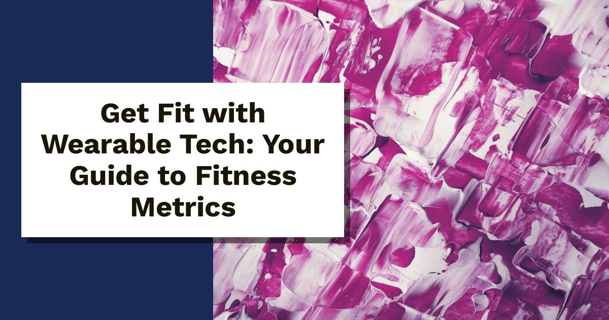 Get Fit with Wearable Tech: Your Guide to Fitness Metrics