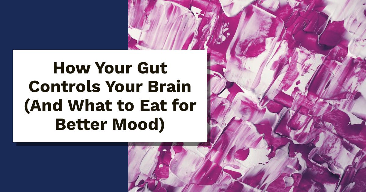 How Your Gut Controls Your Brain (And What to Eat for Better Mood)