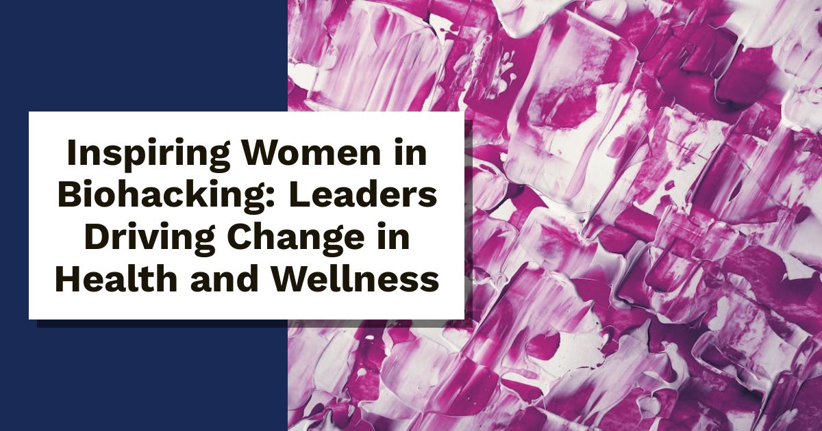 Inspiring Women in Biohacking: Leaders Driving Change in Health and Wellness