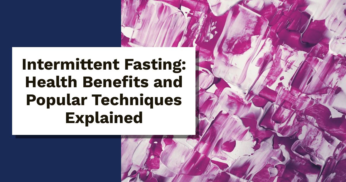 Intermittent Fasting: Health Benefits and Popular Techniques Explained