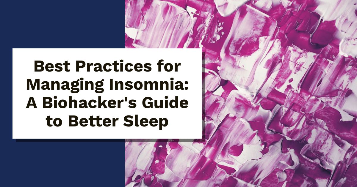 Best Practices for Managing Insomnia: A Biohacker's Guide to Better Sleep