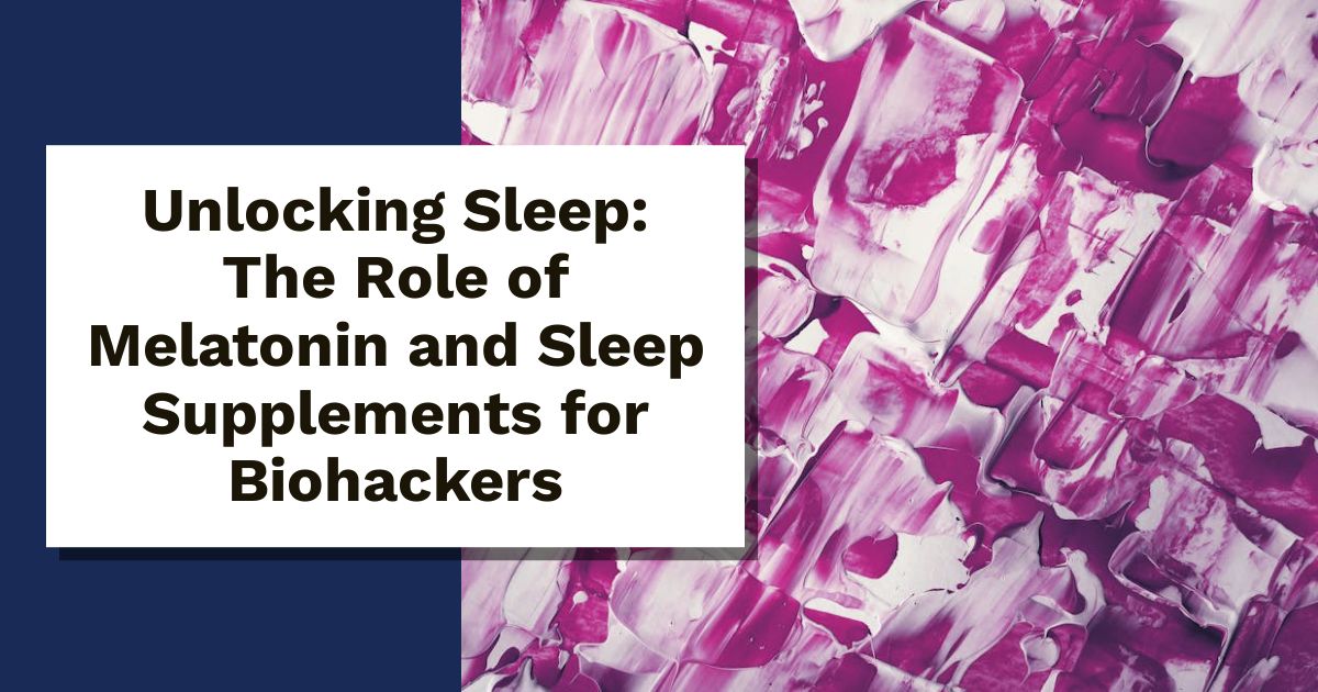 Unlocking Sleep: The Role of Melatonin and Sleep Supplements for Biohackers