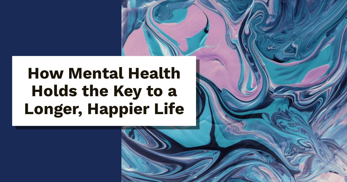 How Mental Health Holds the Key to a Longer, Happier Life