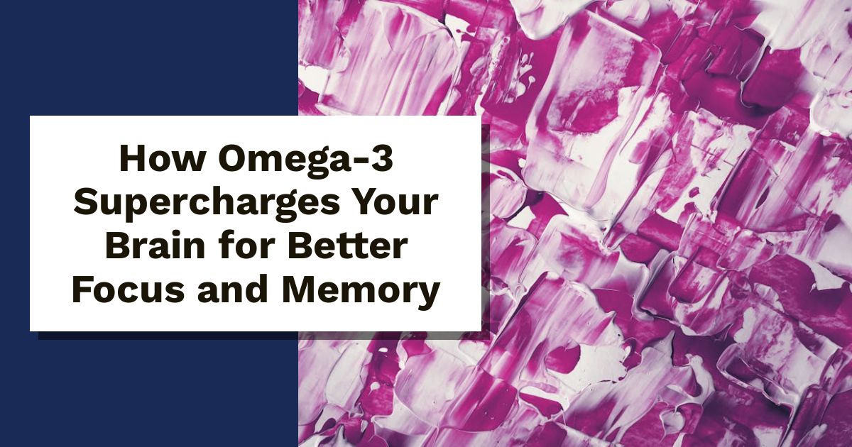 How Omega-3 Supercharges Your Brain for Better Focus and Memory