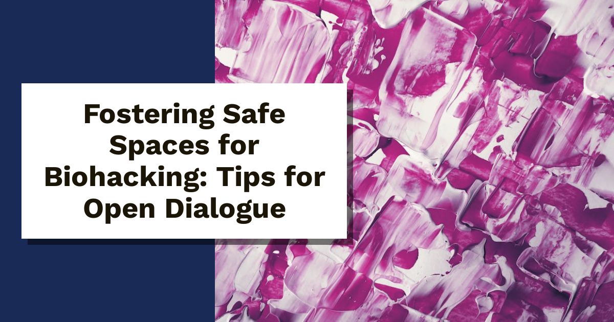 Fostering Safe Spaces for Biohacking: Tips for Open Dialogue