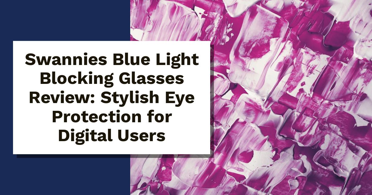 Swannies Blue Light Blocking Glasses Review: Stylish Eye Protection for Digital Users