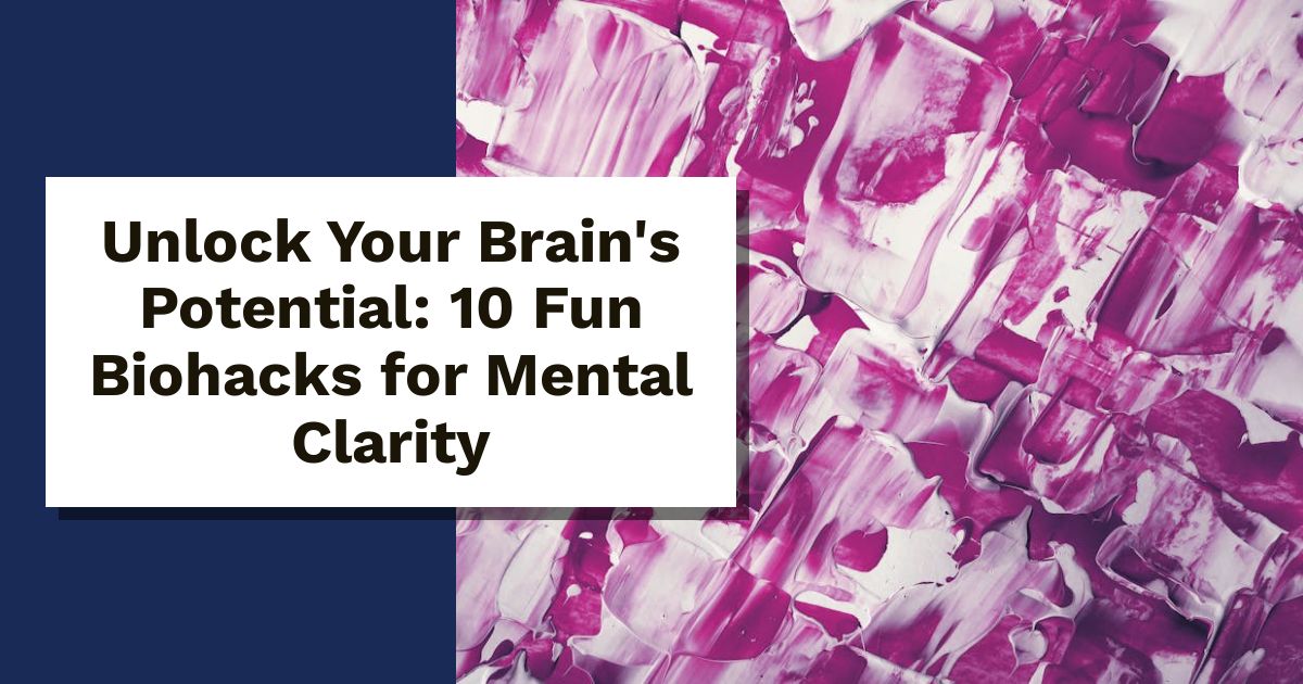 Unlock Your Brain's Potential: 10 Fun Biohacks for Mental Clarity